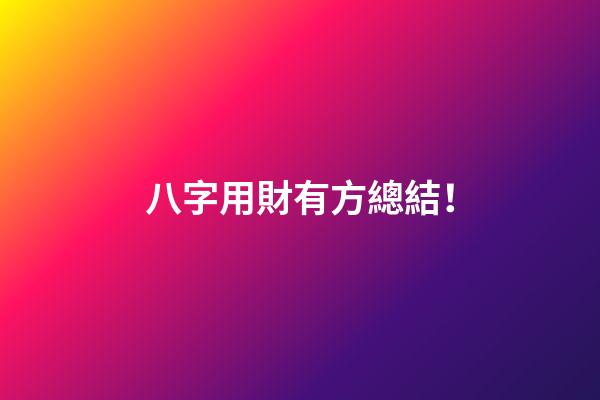 八字用財有方總結！