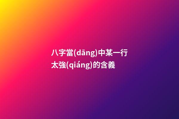 八字當(dāng)中某一行太強(qiáng)的含義