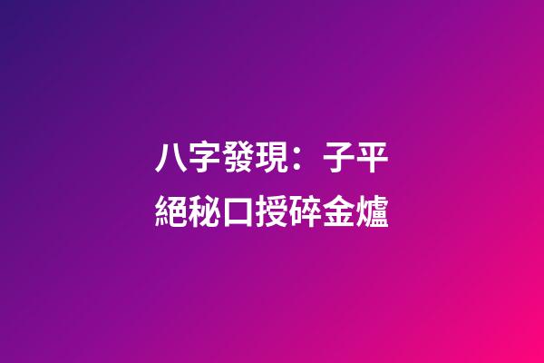 八字發現：子平絕秘口授碎金爐