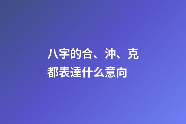 八字的合、沖、克都表達什么意向