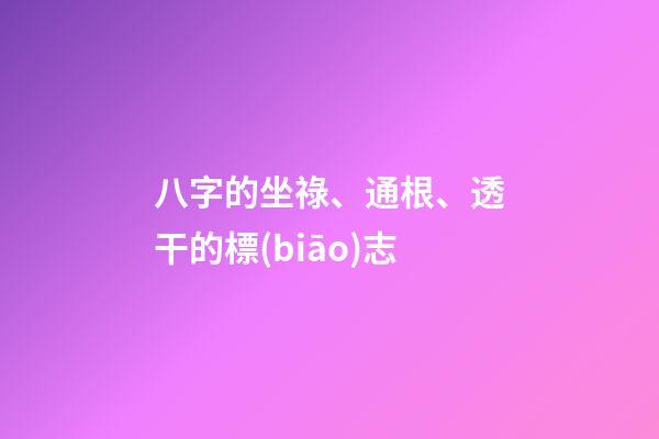 八字的坐祿、通根、透干的標(biāo)志