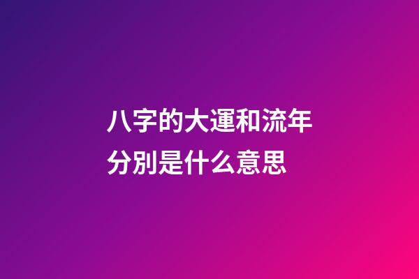 八字的大運和流年分別是什么意思