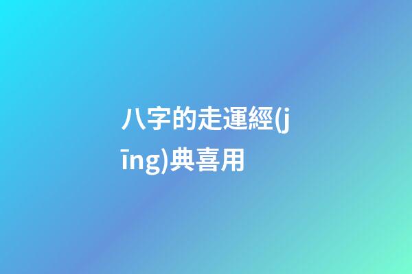八字的走運經(jīng)典喜用