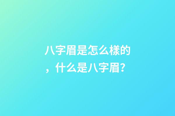 八字眉是怎么樣的，什么是八字眉？
