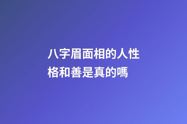 八字眉面相的人性格和善是真的嗎