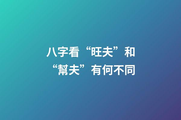 八字看“旺夫”和“幫夫”有何不同