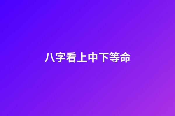 八字看上中下等命