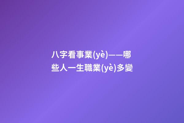 八字看事業(yè)——哪些人一生職業(yè)多變
