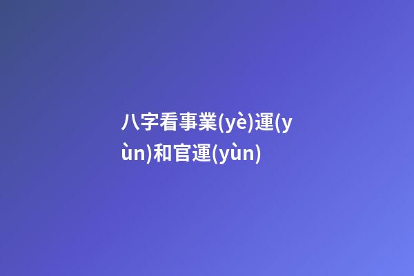 八字看事業(yè)運(yùn)和官運(yùn)