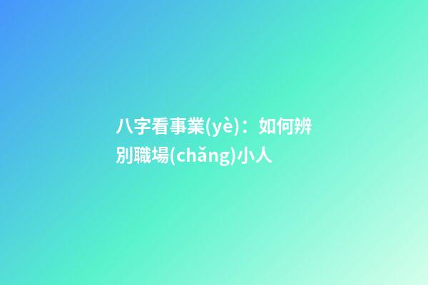 八字看事業(yè)：如何辨別職場(chǎng)小人