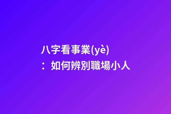 八字看事業(yè)：如何辨別職場小人