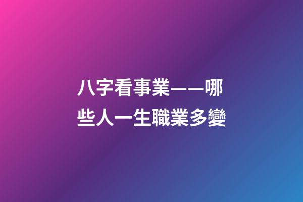 八字看事業——哪些人一生職業多變