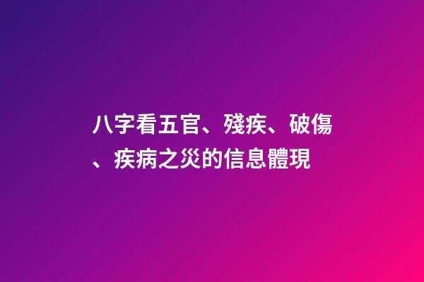 八字看五官、殘疾、破傷、疾病之災的信息體現