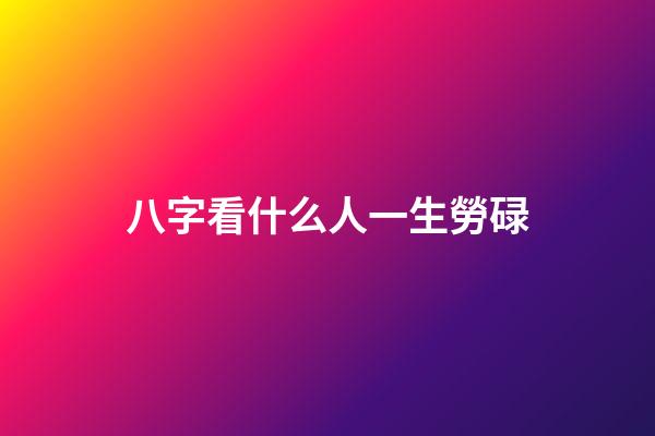 八字看什么人一生勞碌