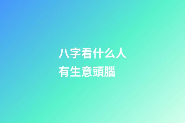 八字看什么人有生意頭腦