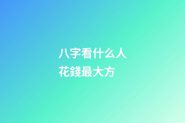 八字看什么人花錢最大方