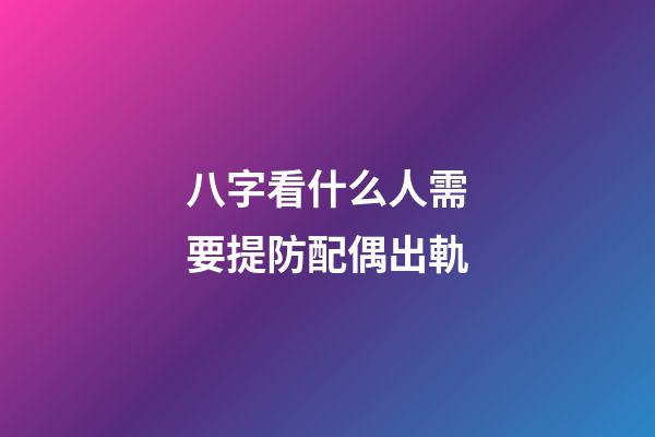 八字看什么人需要提防配偶出軌
