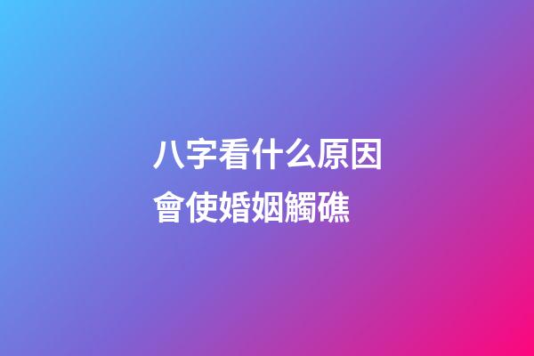 八字看什么原因會使婚姻觸礁