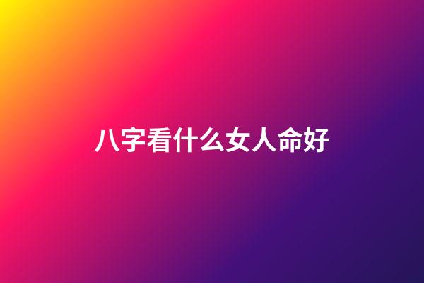 八字看什么女人命好