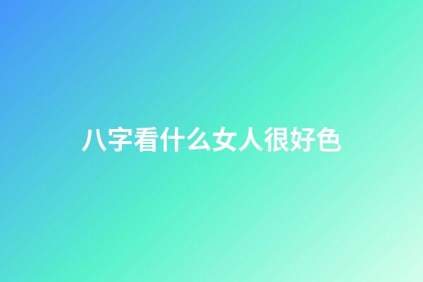 八字看什么女人很好色