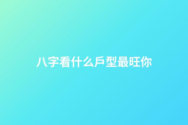 八字看什么戶型最旺你