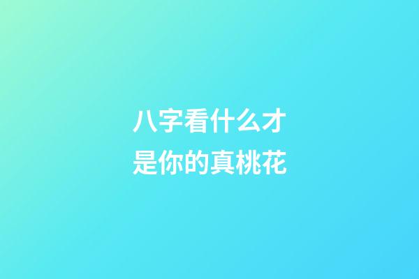 八字看什么才是你的真桃花