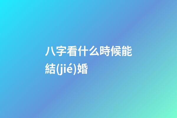 八字看什么時候能結(jié)婚