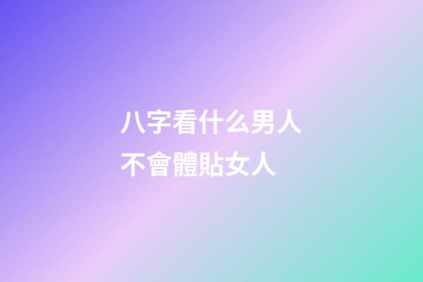 八字看什么男人不會體貼女人