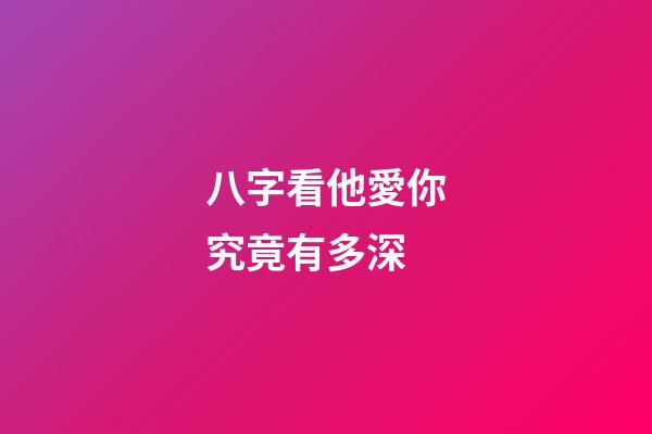 八字看他愛你究竟有多深?