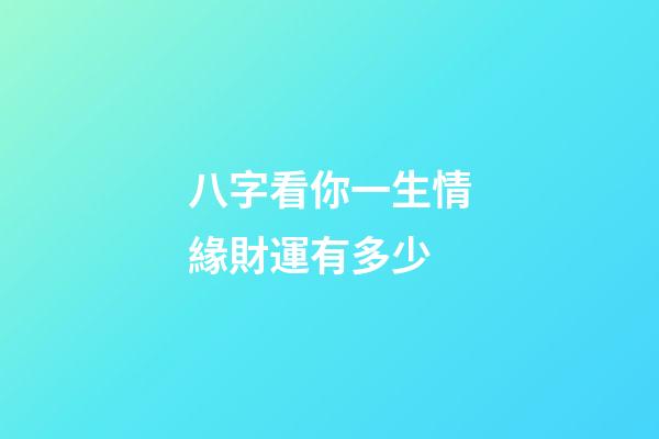 八字看你一生情緣財運有多少