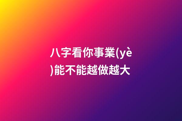 八字看你事業(yè)能不能越做越大