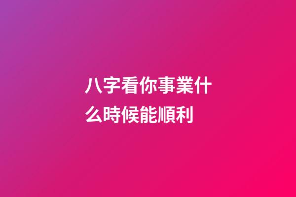 八字看你事業什么時候能順利