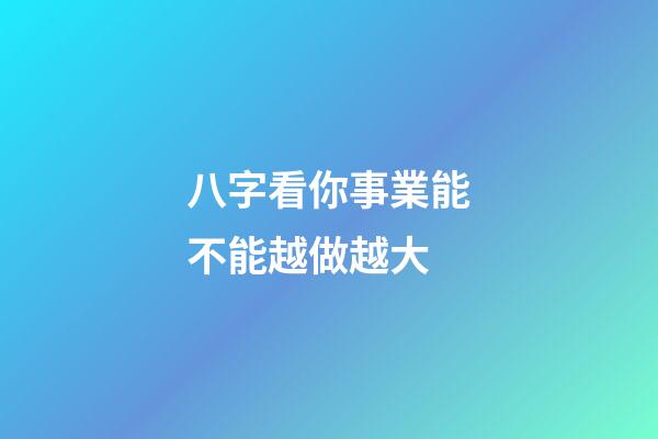 八字看你事業能不能越做越大