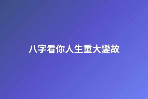 八字看你人生重大變故