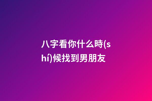 八字看你什么時(shí)候找到男朋友