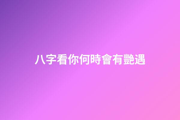 八字看你何時會有艷遇