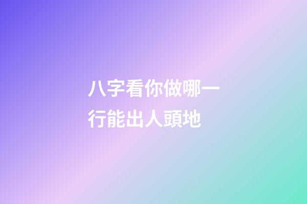 八字看你做哪一行能出人頭地