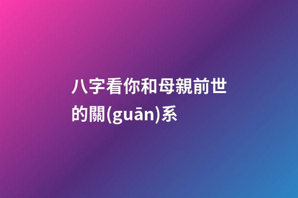 八字看你和母親前世的關(guān)系