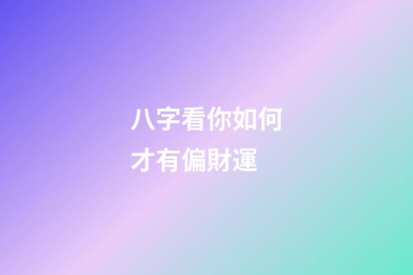 八字看你如何才有偏財運