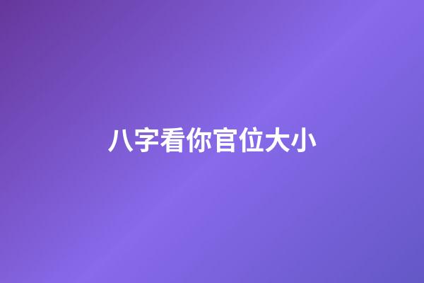 八字看你官位大小