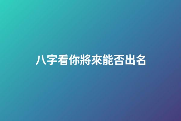 八字看你將來能否出名