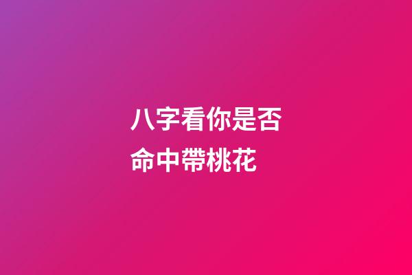 八字看你是否命中帶桃花