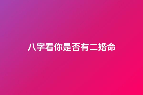 八字看你是否有二婚命