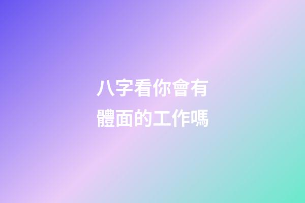 八字看你會有體面的工作嗎