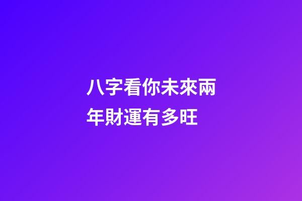 八字看你未來兩年財運有多旺
