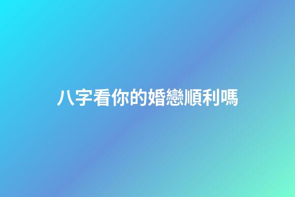 八字看你的婚戀順利嗎?