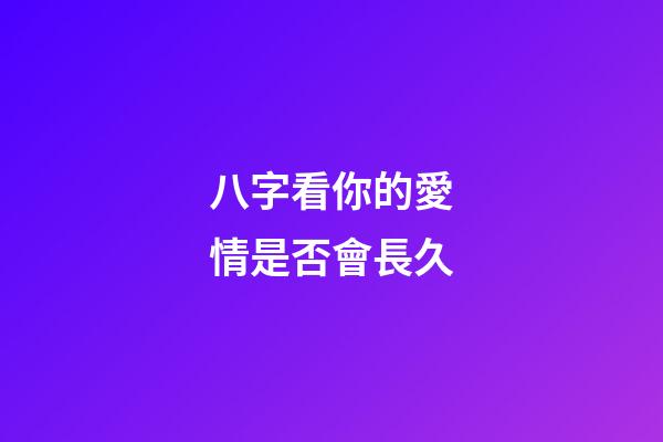八字看你的愛情是否會長久