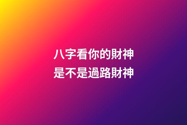 八字看你的財神是不是過路財神