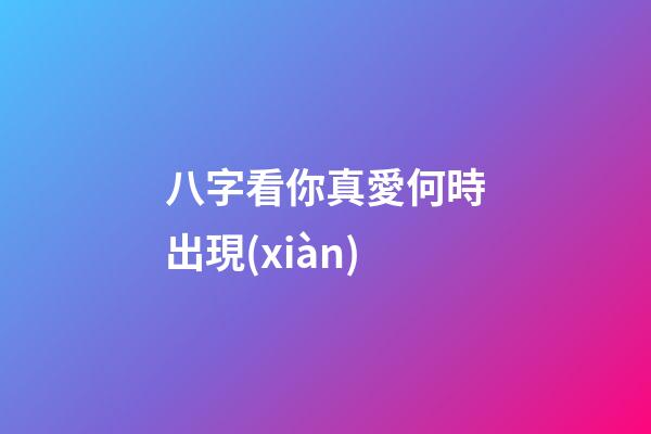 八字看你真愛何時出現(xiàn)