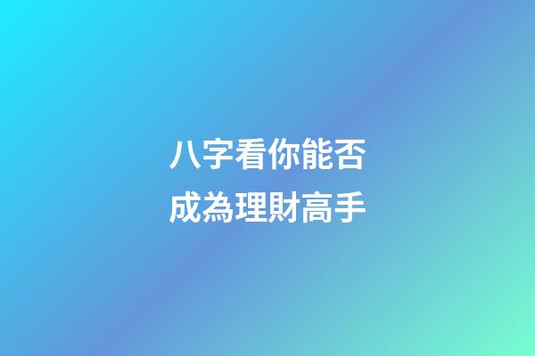 八字看你能否成為理財高手?